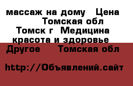 массаж на дому › Цена ­ 150 - Томская обл., Томск г. Медицина, красота и здоровье » Другое   . Томская обл.